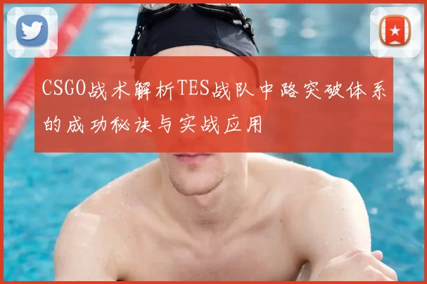 CSGO战术解析TES战队中路突破体系的成功秘诀与实战应用