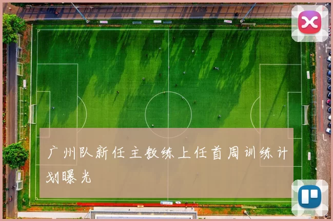 广州队新任主教练上任首周训练计划曝光