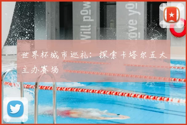 世界杯城市巡礼:探索卡塔尔五大主办赛场