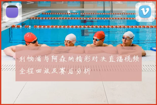利物浦与阿森纳精彩对决直播视频全程回放及赛后分析