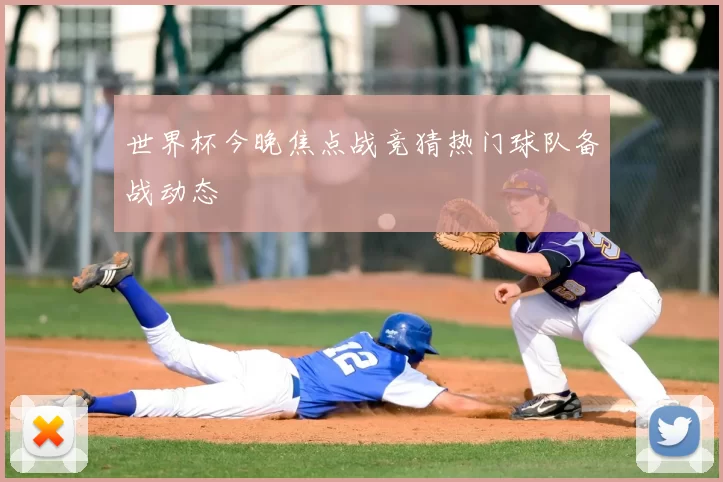 世界杯今晚焦点战竞猜热门球队备战动态