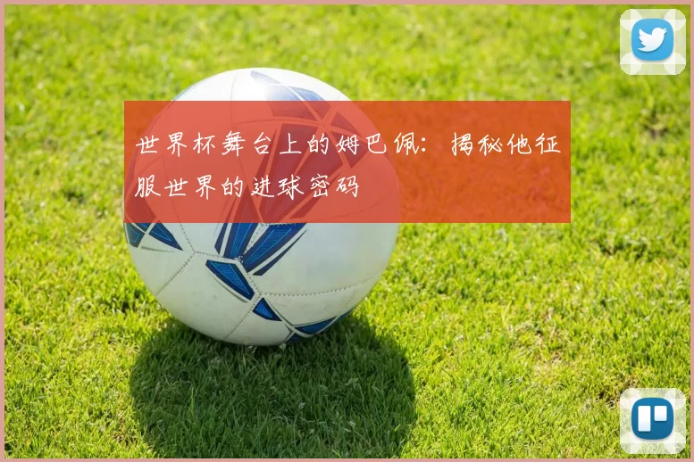 世界杯舞台上的姆巴佩：揭秘他征服世界的进球密码
