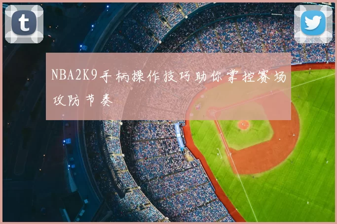 NBA2K9手柄操作技巧助你掌控赛场攻防节奏