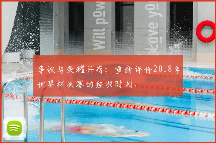 争议与荣耀并存:重新评价2018年世界杯决赛的经典时刻。