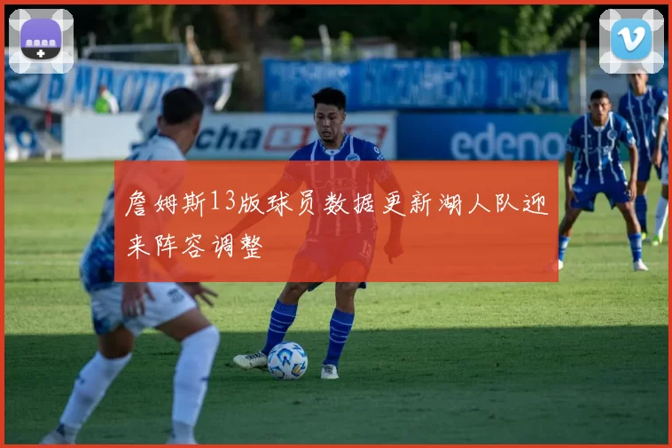 詹姆斯13版球员数据更新湖人队迎来阵容调整
