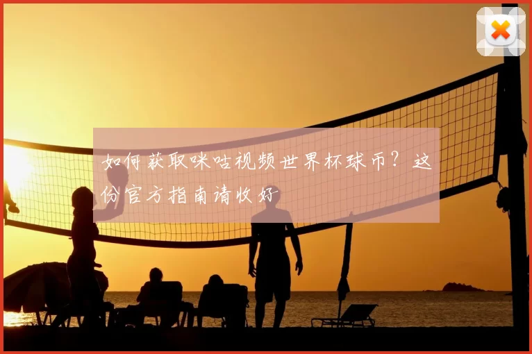 如何获取咪咕视频世界杯球币？这份官方指南请收好