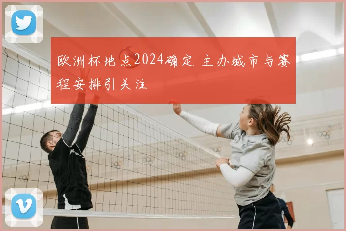 欧洲杯地点2024确定 主办城市与赛程安排引关注