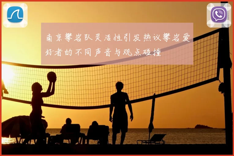 南京攀岩队灵活性引发热议攀岩爱好者的不同声音与观点碰撞