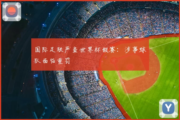 国际足联严查世界杯假赛：涉事球队面临重罚