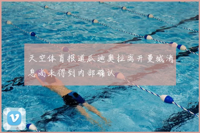 天空体育报道瓜迪奥拉离开曼城消息尚未得到内部确认