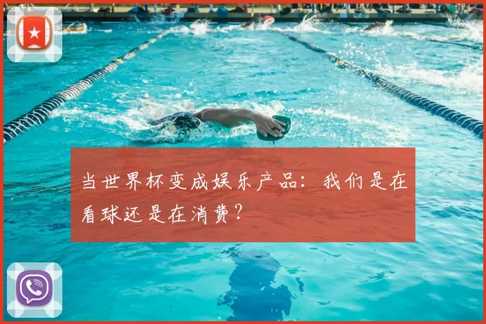 当世界杯变成娱乐产品:我们是在看球还是在消费?