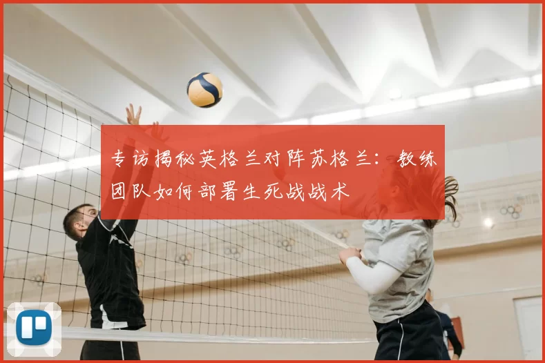 专访揭秘英格兰对阵苏格兰:教练团队如何部署生死战战术