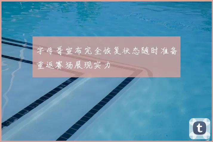 字母哥宣布完全恢复状态随时准备重返赛场展现实力