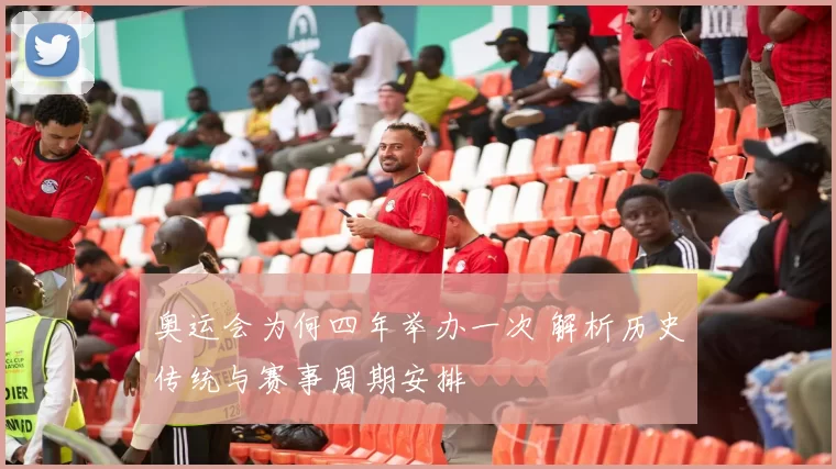 奥运会为何四年举办一次 解析历史传统与赛事周期安排