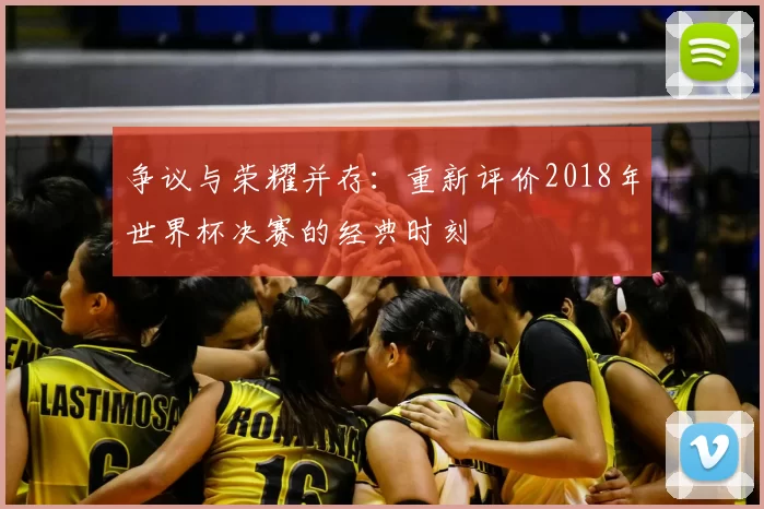 争议与荣耀并存：重新评价2018年世界杯决赛的经典时刻