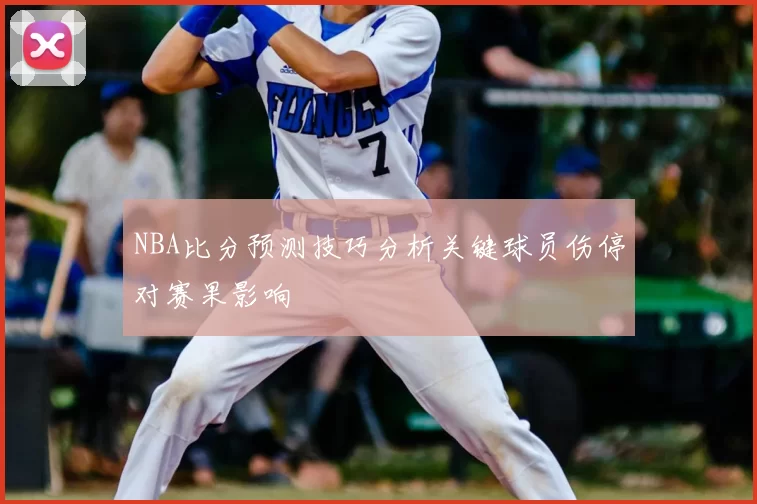 NBA比分预测技巧分析关键球员伤停对赛果影响