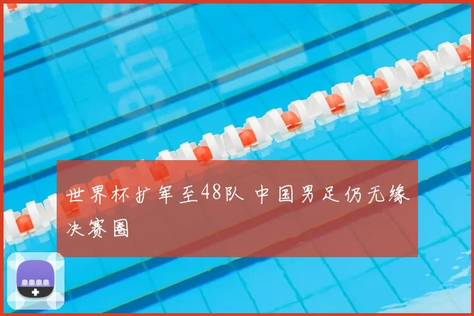 世界杯扩军至48队 中国男足仍无缘决赛圈