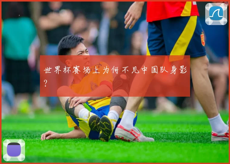 世界杯赛场上为何不见中国队身影?