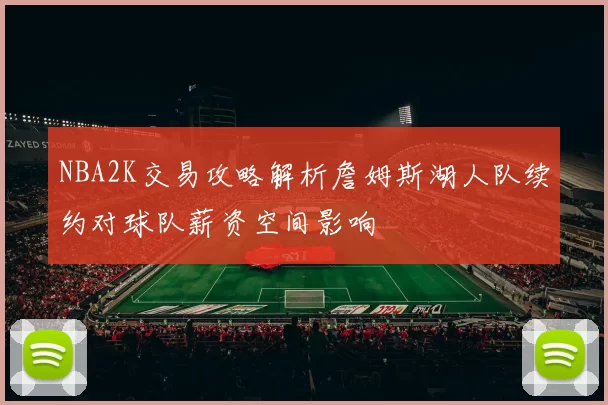 NBA2K交易攻略解析詹姆斯湖人队续约对球队薪资空间影响