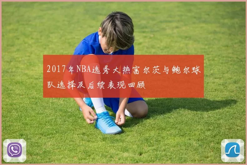 2017年NBA选秀大热富尔茨与鲍尔球队选择及后续表现回顾