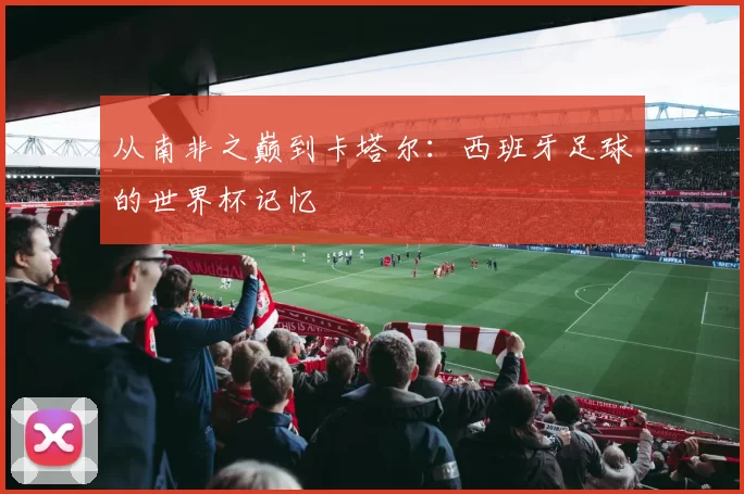 从南非之巅到卡塔尔:西班牙足球的世界杯记忆