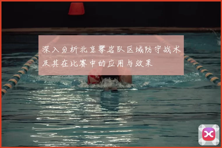 深入分析北京攀岩队区域防守战术及其在比赛中的应用与效果