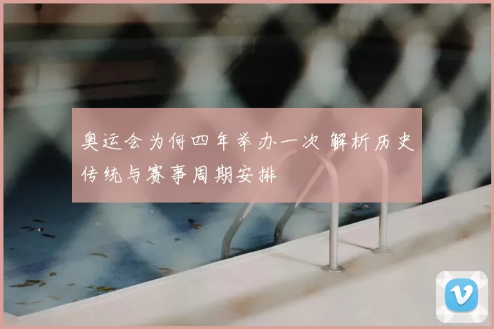 奥运会为何四年举办一次 解析历史传统与赛事周期安排