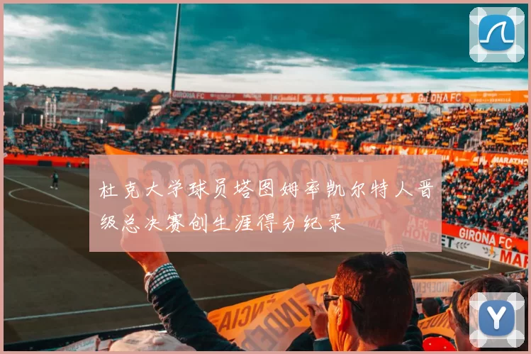 杜克大学球员塔图姆率凯尔特人晋级总决赛创生涯得分纪录