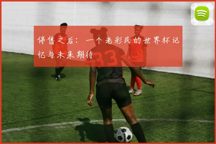 停售之后：一个老彩民的世界杯记忆与未来期待