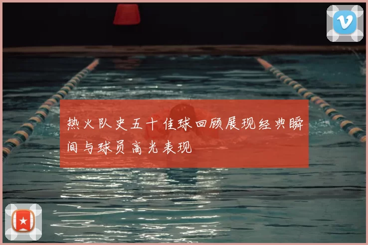 热火队史五十佳球回顾展现经典瞬间与球员高光表现