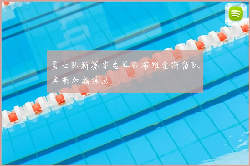 勇士队新赛季名单公布维金斯留队库明加成焦点