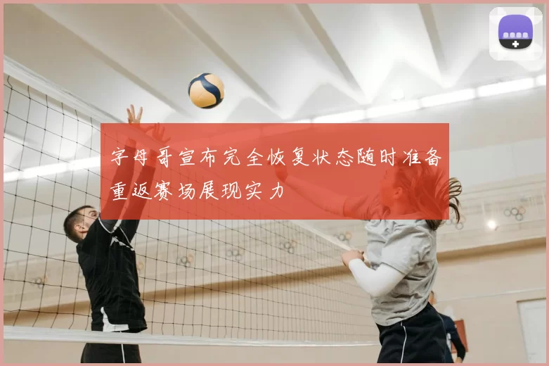 字母哥宣布完全恢复状态随时准备重返赛场展现实力