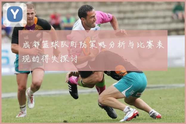 成都篮球队盯防策略分析与比赛表现的得失探讨