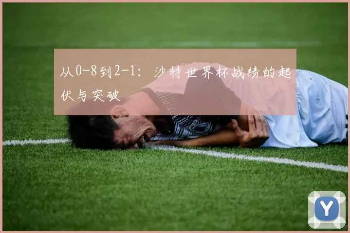 从0-8到2-1：沙特世界杯战绩的起伏与突破