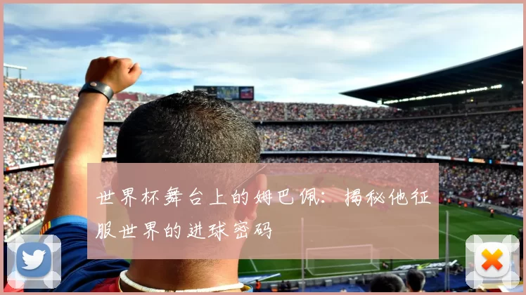 世界杯舞台上的姆巴佩：揭秘他征服世界的进球密码