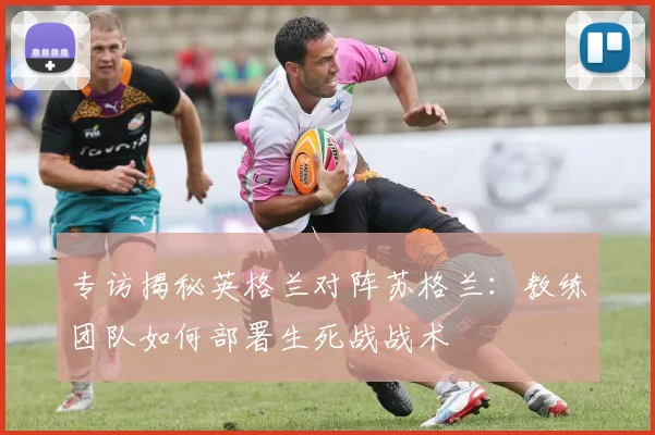 专访揭秘英格兰对阵苏格兰:教练团队如何部署生死战战术