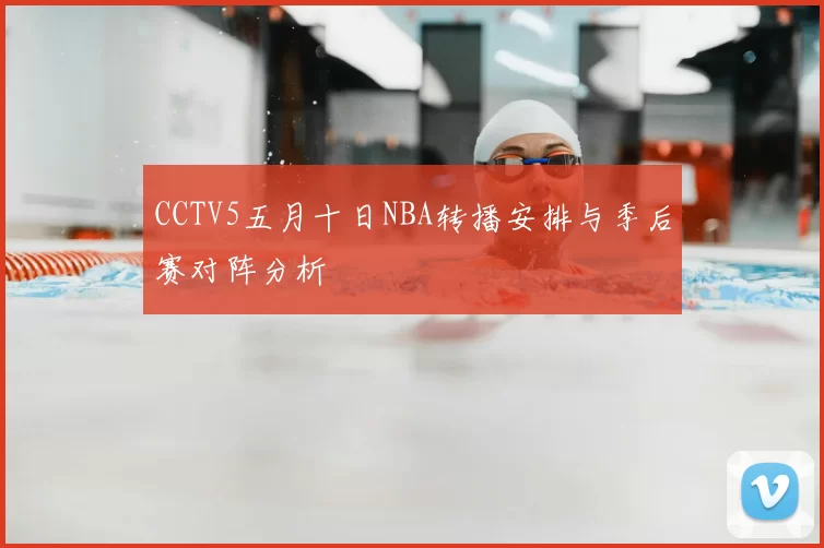 CCTV5五月十日NBA转播安排与季后赛对阵分析