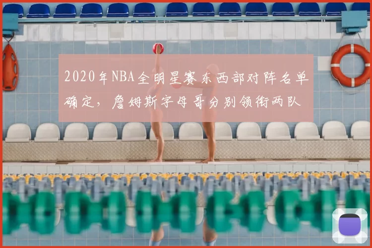 2020年NBA全明星赛东西部对阵名单确定，詹姆斯字母哥分别领衔两队