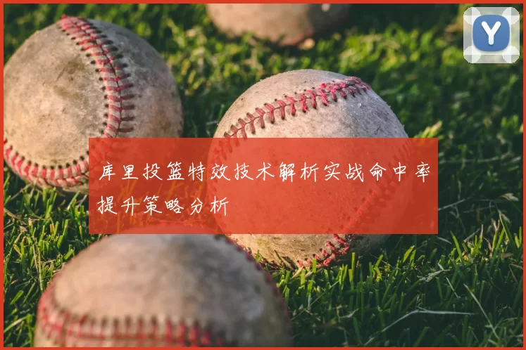 库里投篮特效技术解析实战命中率提升策略分析