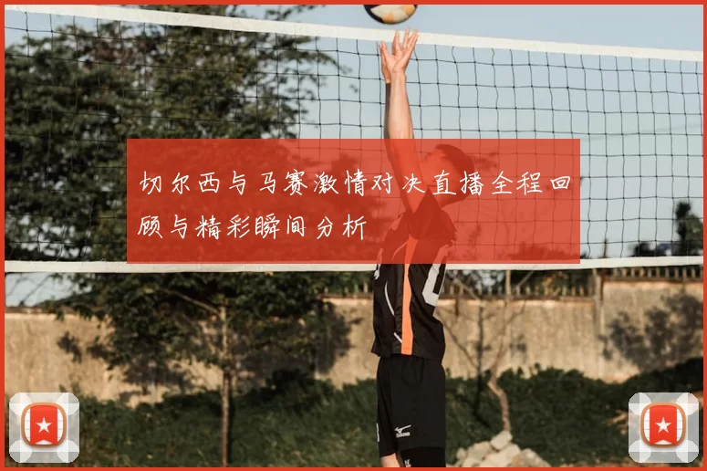 切尔西与马赛激情对决直播全程回顾与精彩瞬间分析