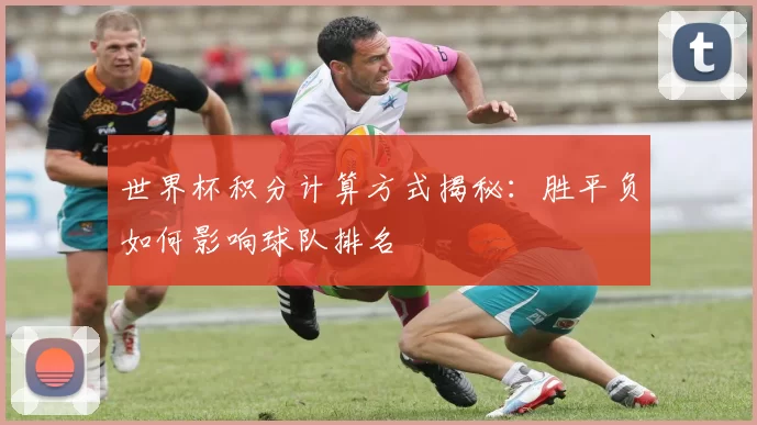 世界杯积分计算方式揭秘:胜平负如何影响球队排名