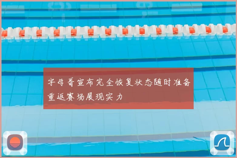 字母哥宣布完全恢复状态随时准备重返赛场展现实力
