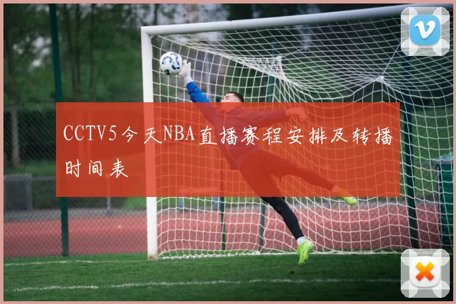 CCTV5今天NBA直播赛程安排及转播时间表