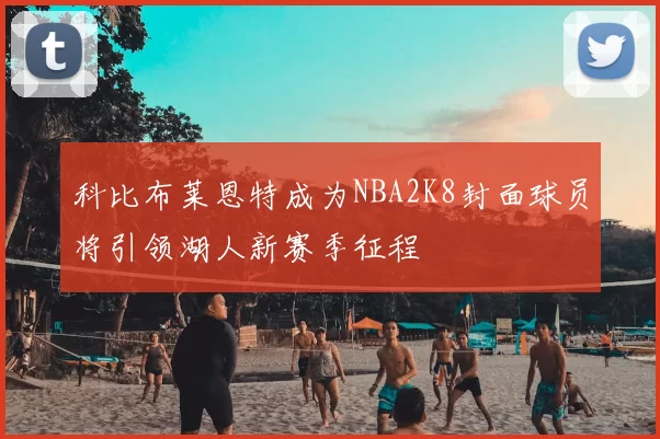 科比布莱恩特成为NBA2K8封面球员将引领湖人新赛季征程