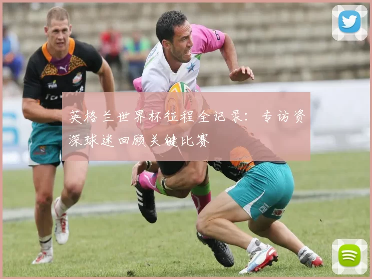英格兰世界杯征程全记录：专访资深球迷回顾关键比赛
