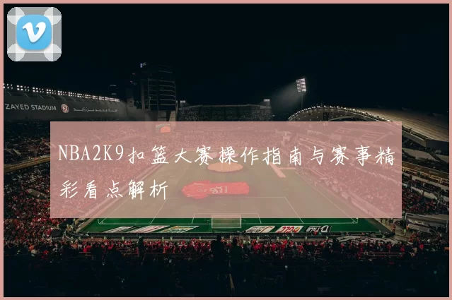 NBA2K9扣篮大赛操作指南与赛事精彩看点解析