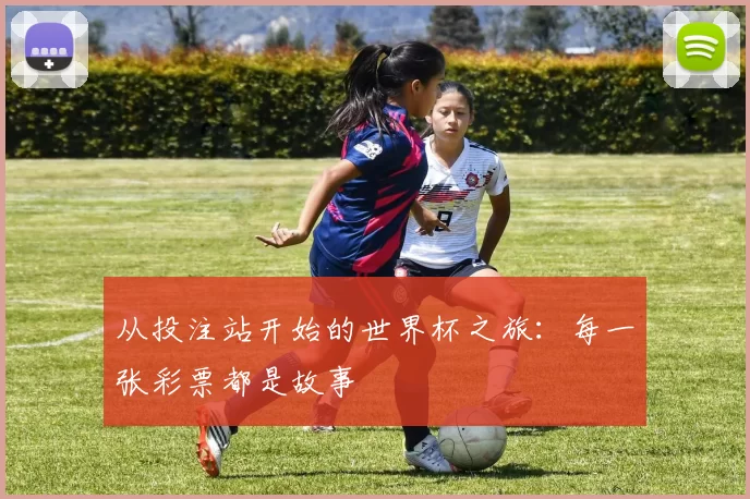 从投注站开始的世界杯之旅：每一张彩票都是故事