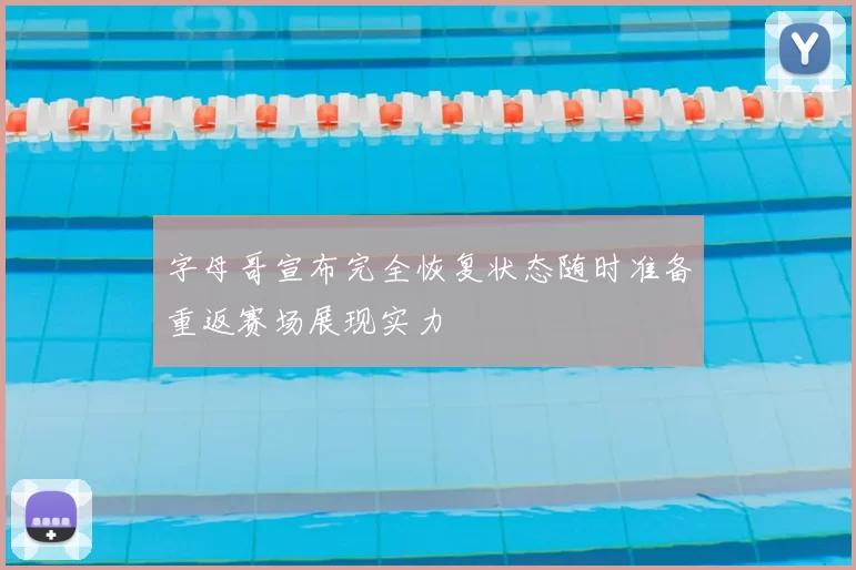 字母哥宣布完全恢复状态随时准备重返赛场展现实力