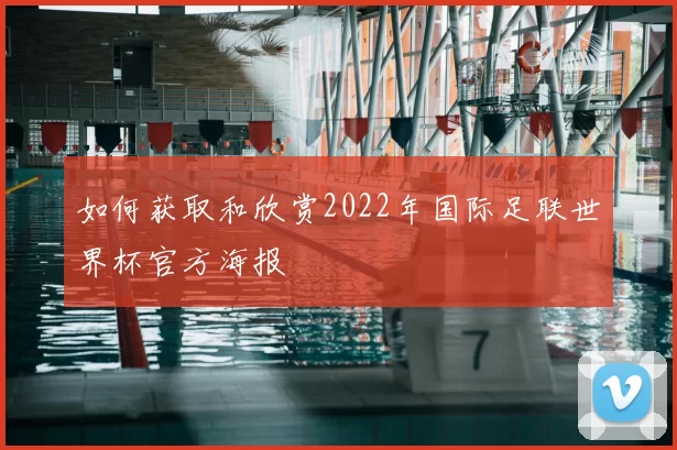 如何获取和欣赏2022年国际足联世界杯官方海报