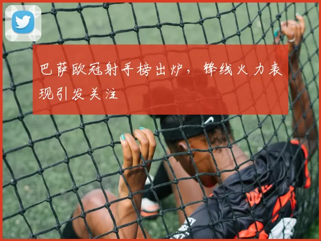 巴萨欧冠射手榜出炉,锋线火力表现引发关注